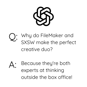 Joke created by ChatGPT. Q: Why do FileMaker and SXSW make the perfect creative duo? A: Because they're both experts at thinking outside the box office!